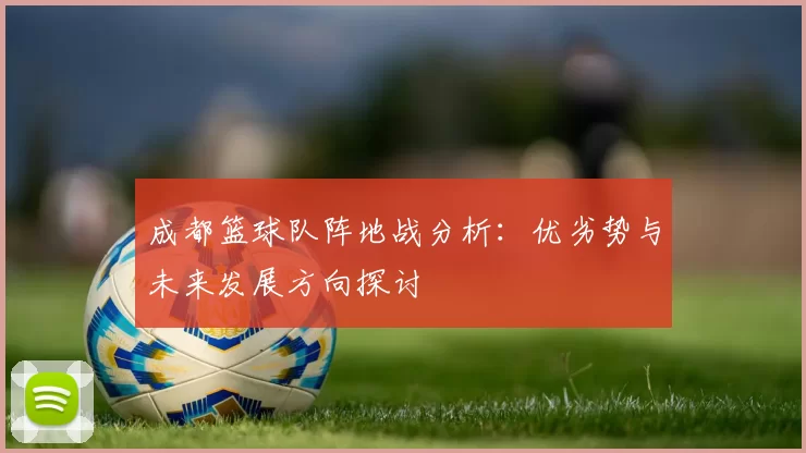 成都篮球队阵地战分析：优劣势与未来发展方向探讨