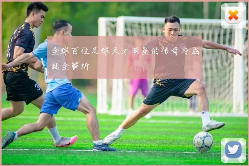 全球百位足球天才明星的传奇与成就全解析