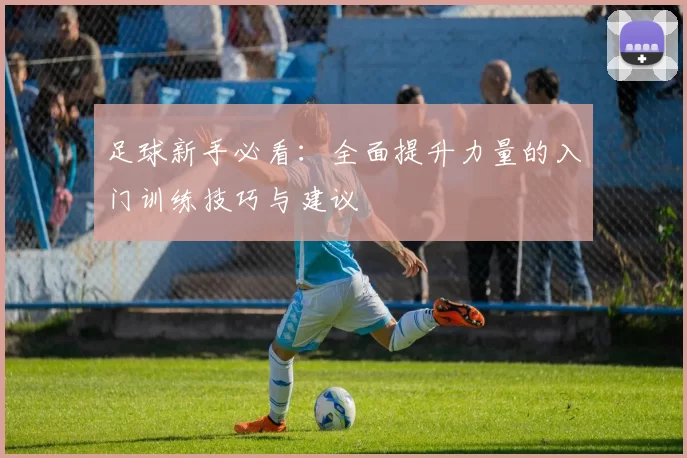 足球新手必看：全面提升力量的入门训练技巧与建议