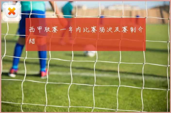 西甲联赛一年内比赛场次及赛制介绍