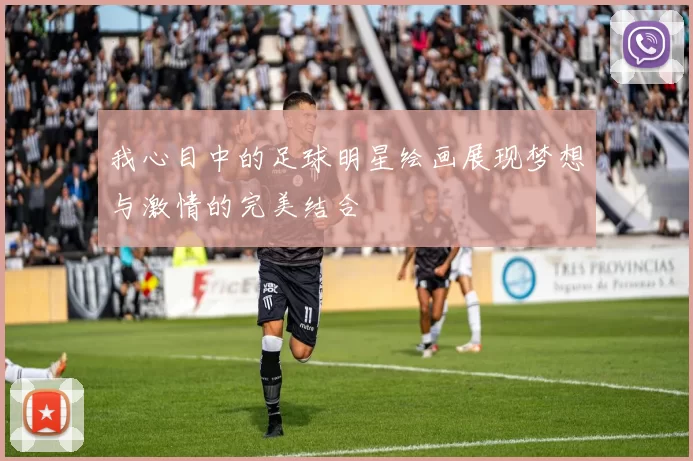 我心目中的足球明星绘画展现梦想与激情的完美结合
